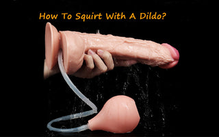 How To Squirt With A Dildo