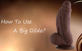 How To Use A Big Dildo