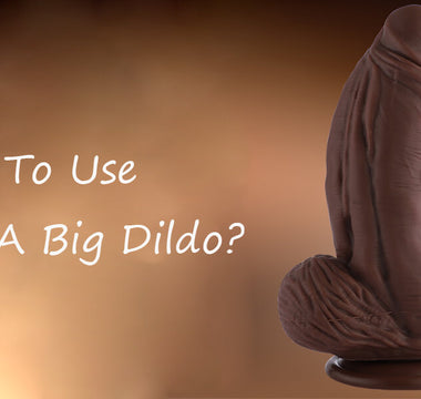 How To Use A Big Dildo